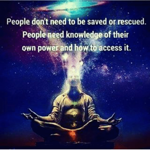 People Don't Need to Be Saved or Rescued People Need Knowledge of Their Own  Power and How to Access It | Meme on ME.ME